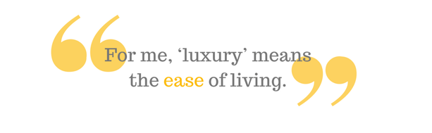 "For me, 'luxury' means the ease of living."