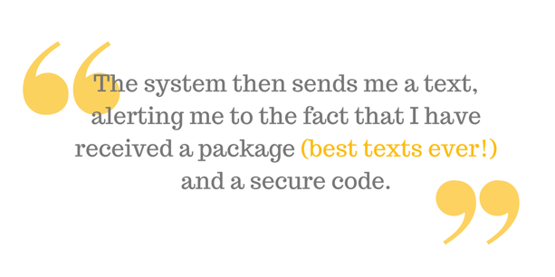 "The system then sends me a text, alerting me to the fact that I have received a package (best texts ever!) and a secure code."